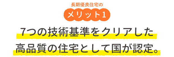 長期優良住宅のメリット1・7つの技術基準をクリアした高品質の住宅として国が認定。