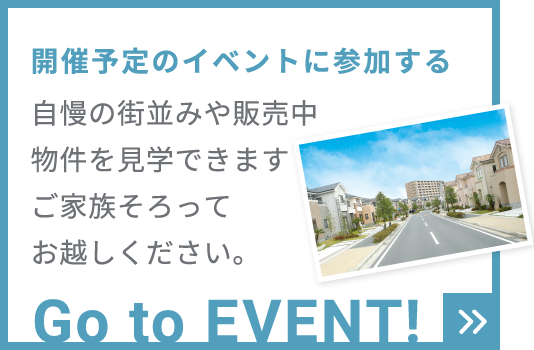 開催予定のイベントに参加する　自慢の街並みや販売中物件を見学できます！ご家族そろってお越しください。